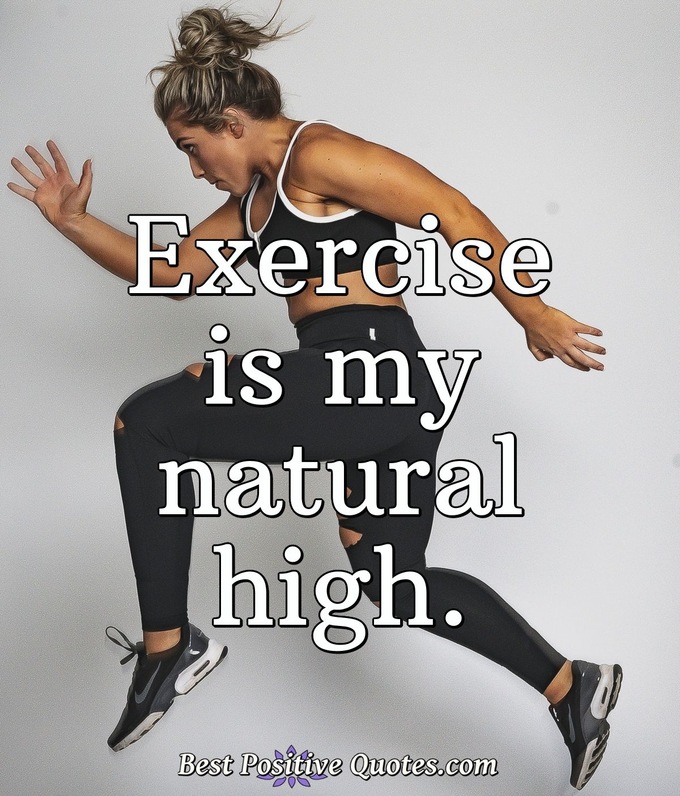 Exercise is my natural high. - Anonymous