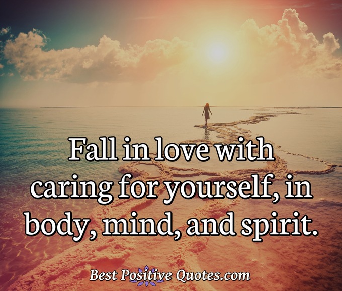 Fall in love with caring for yourself, in body, mind, and spirit. - Anonymous