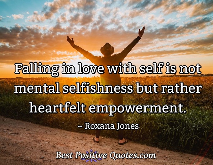Falling in love with self is not mental selfishness but rather heartfelt empowerment. - Roxana Jones