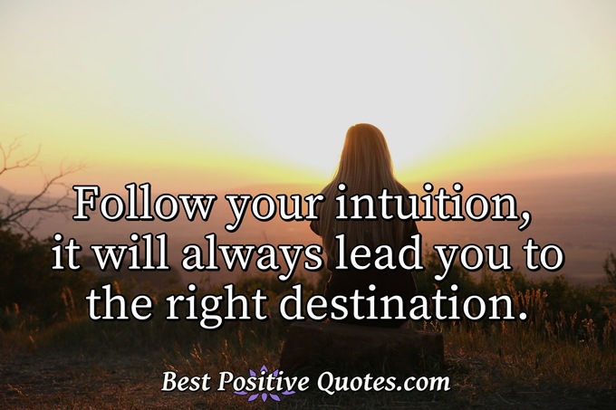 Follow your intuition, it will always lead you to the right destination. - Anonymous