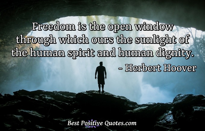 Freedom is the open window through which ours the sunlight of the human spirit and human dignity. - Herbert Hoover