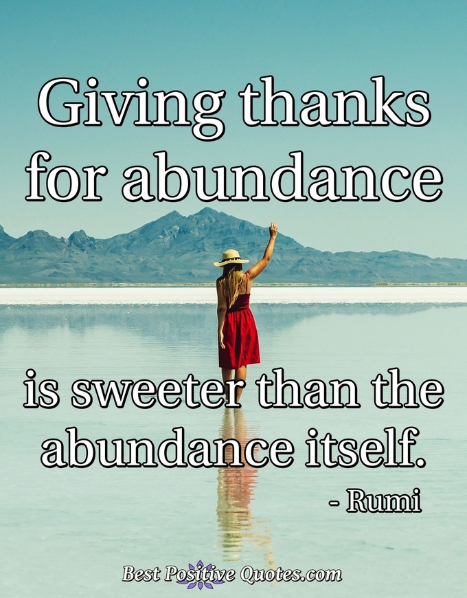 Giving thanks for abundance is sweeter than the abundance itself. - Rumi