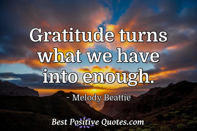 Gratitude turns what we have into enough. - Melody Beattie
