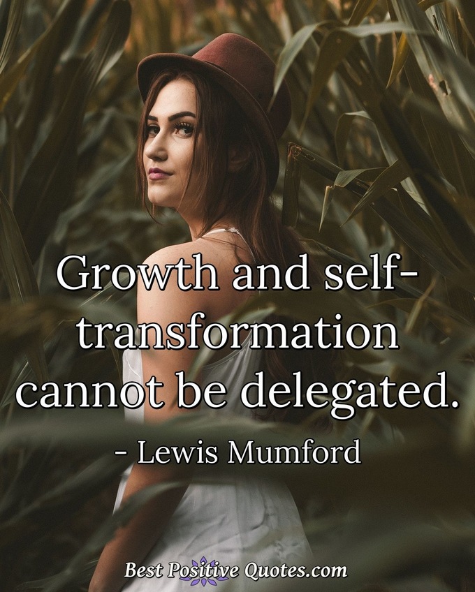 Growth and self-transformation cannot be delegated. - Lewis Mumford