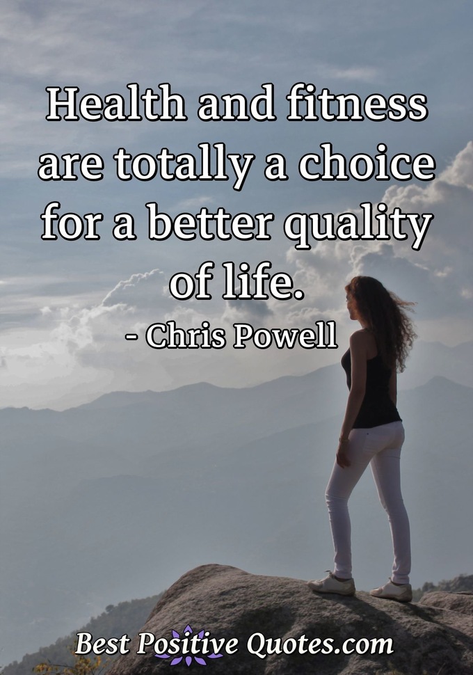 Health and fitness are totally a choice for a better quality of life. - Chris Powell