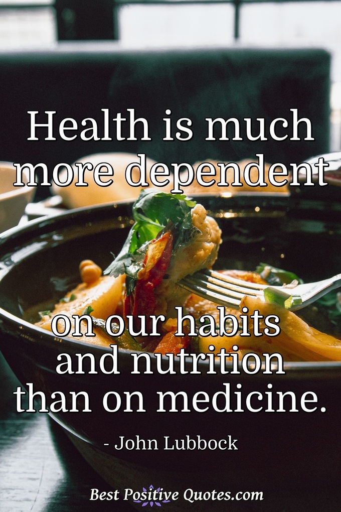 Health is much more dependent on our habits and nutrition than on medicine. - John Lubbock
