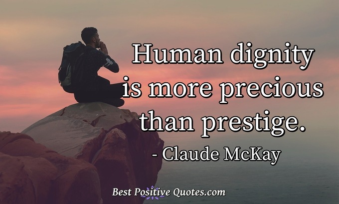 Human dignity is more precious than prestige. - Claude McKay