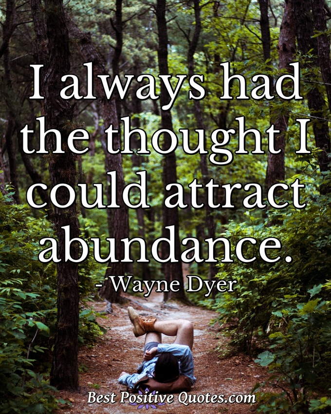 I always had the thought I could attract abundance. - Wayne Dyer