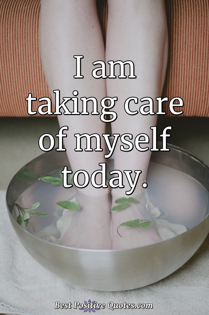 I am taking care of myself today. - Anonymous