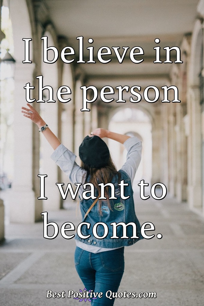 I believe in the person I want to become. - Anonymous