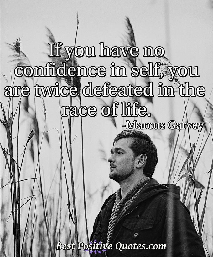 If you have no confidence in self, you are twice defeated in the race of life. - Marcus Garvey