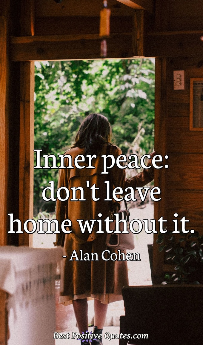 Inner peace: don't leave home without it. - Alan Cohen