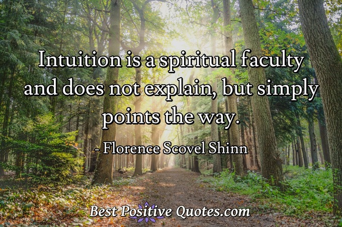 Intuition is a spiritual faculty and does not explain, but simply points the way. - Florence Scovel Shinn
