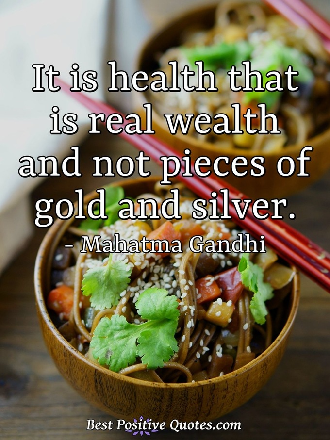 It is health that is real wealth and not pieces of gold and silver. - Mahatma Gandhi