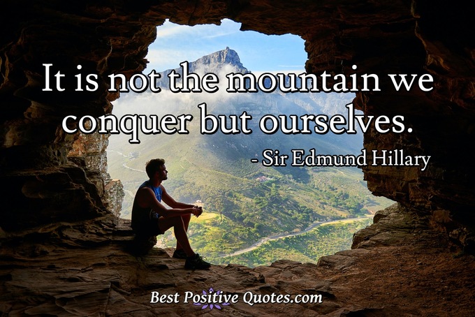 It is not the mountain we conquer but ourselves. - Sir Edmund Hillary