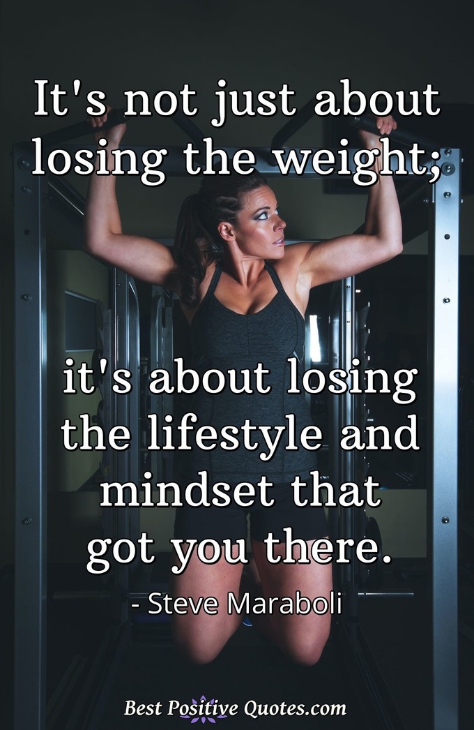 It's not just about losing the weight; it's about losing the lifestyle and mindset that got you there. - Steve Maraboli