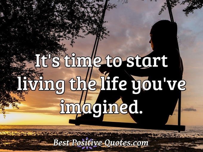 It's time to start living the life you've imagined. - Anonymous