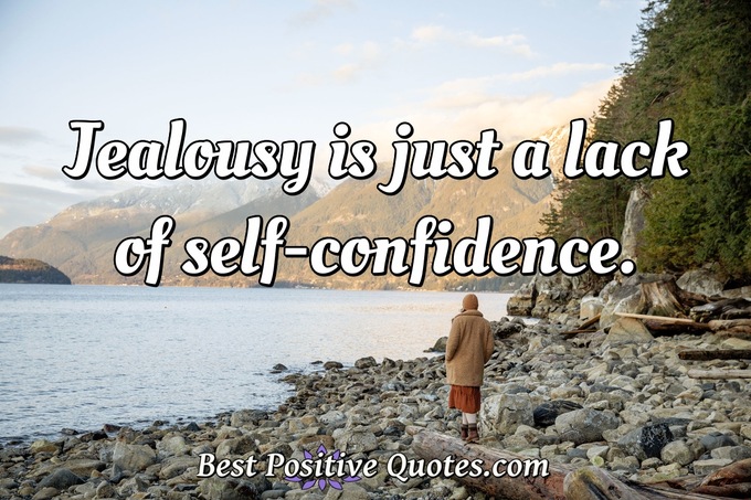 Jealousy is just a lack of self-confidence. - Anonymous