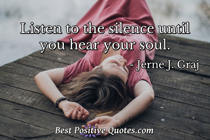 Listen to the silence until you hear your soul. - Jerne J. Graj