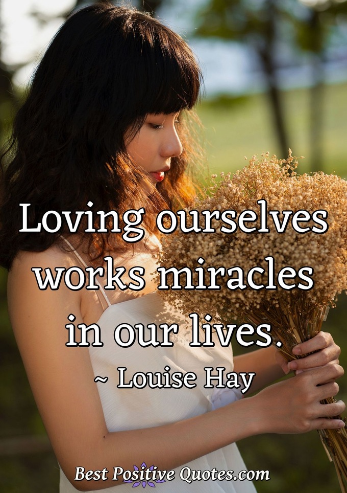 Loving ourselves works miracles in our lives. - Louise Hay
