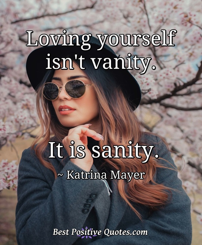 Loving yourself isn't vanity. It is sanity. - Katrina Mayer