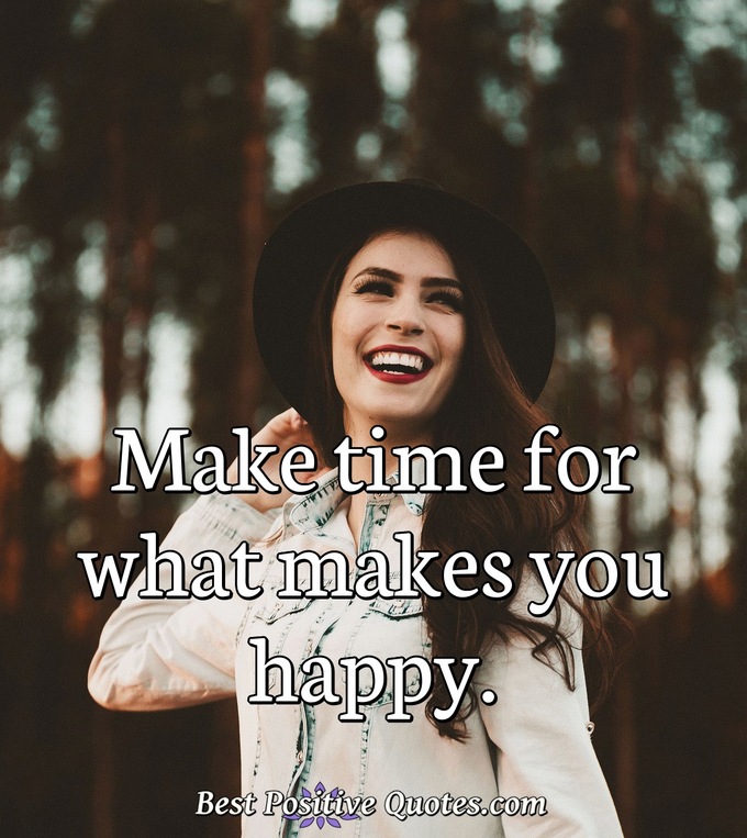 Make time for what makes you happy. - Anonymous