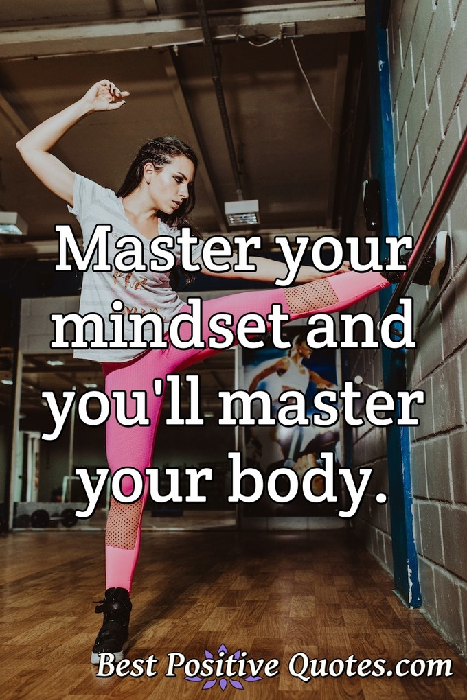 Master your mindset and you'll master your body. - Anonymous