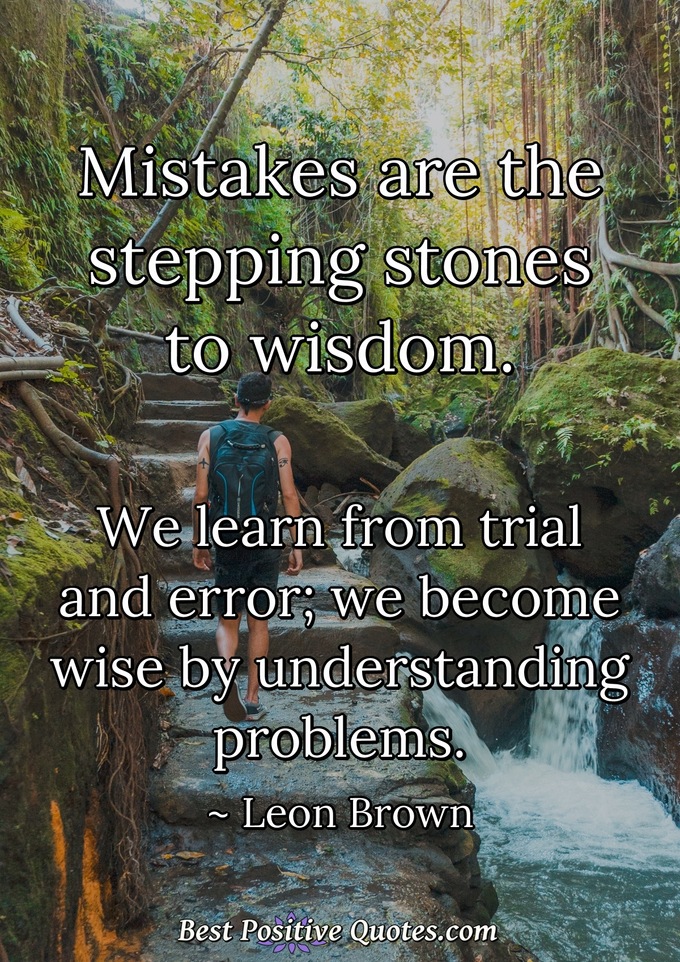 Mistakes are the stepping stones to wisdom. We learn from trial and error; we become wise by understanding problems. - Leon Brown