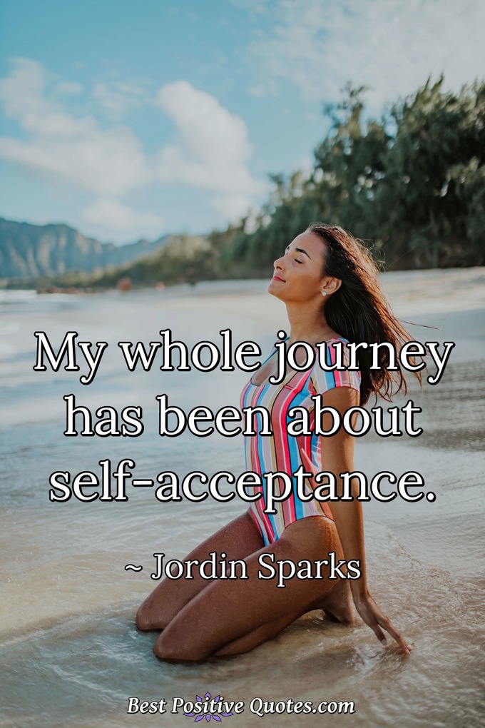 My whole journey has been about self-acceptance. - Jordin Sparks