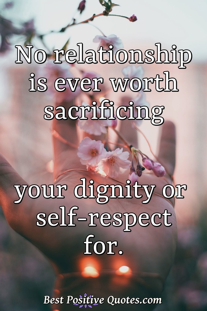 No relationship is ever worth sacrificing your dignity or self-respect for. - Anonymous