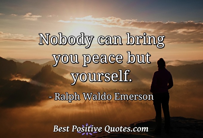 Nobody can bring you peace but yourself. - Ralph Waldo Emerson