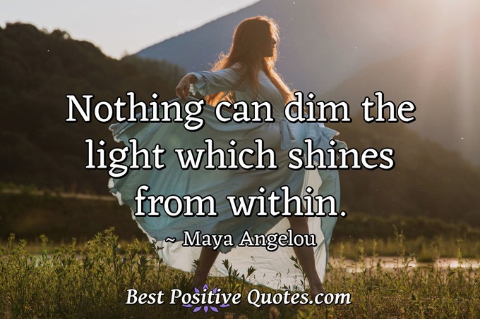 Nothing can dim the light which shines from within. - Maya Angelou