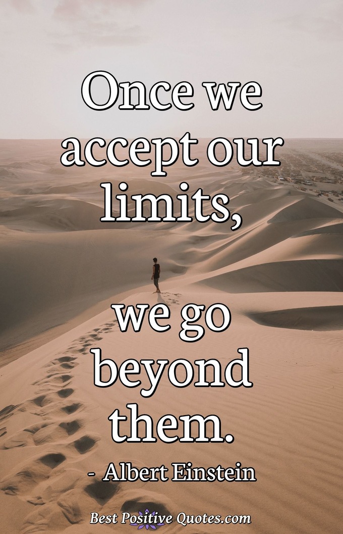 Once we accept our limits, we go beyond them. - Albert Einstein