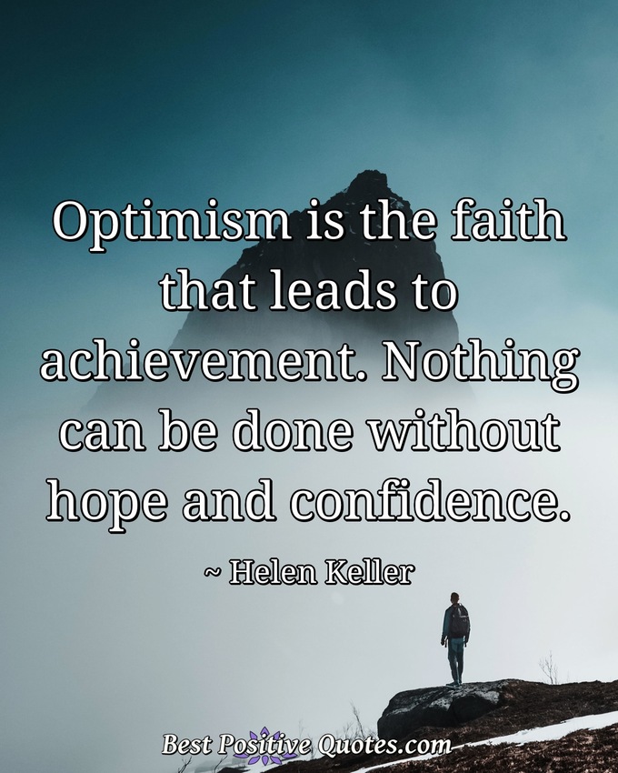 Optimism is the faith that leads to achievement. Nothing can be done without hope and confidence. - Helen Keller