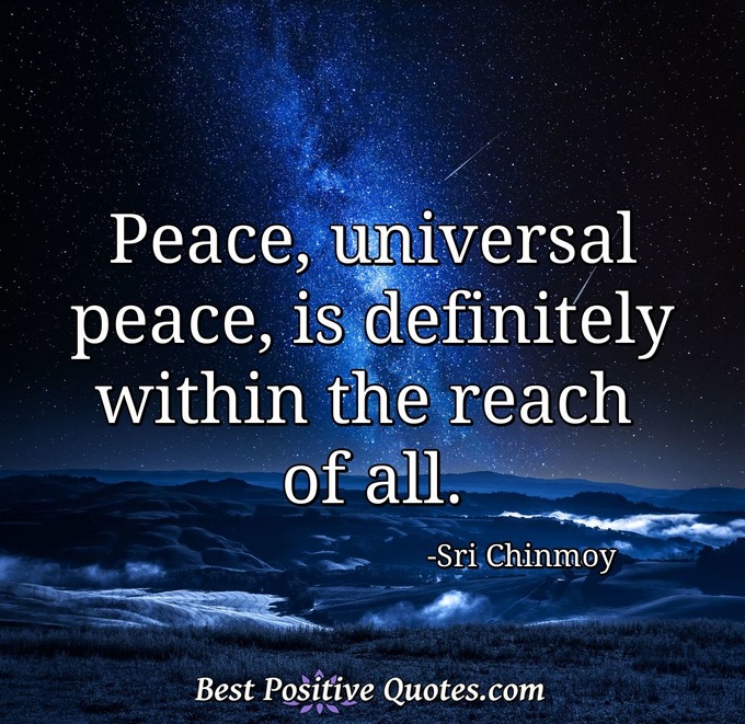 Peace, universal peace, is definitely within the reach of all. - Sri Chinmoy