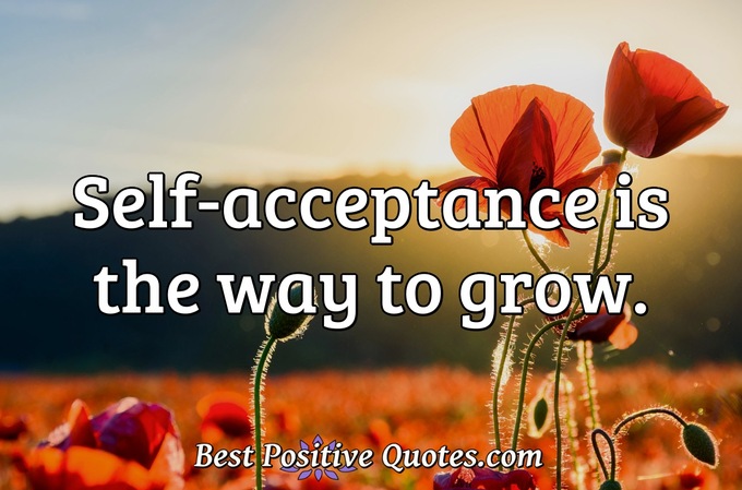 Self-acceptance is the way to grow. - Anonymous