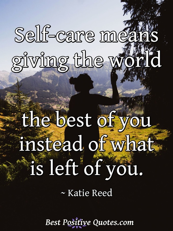 Self-care means giving the world the best of you instead of what is left of you. - Katie Reed