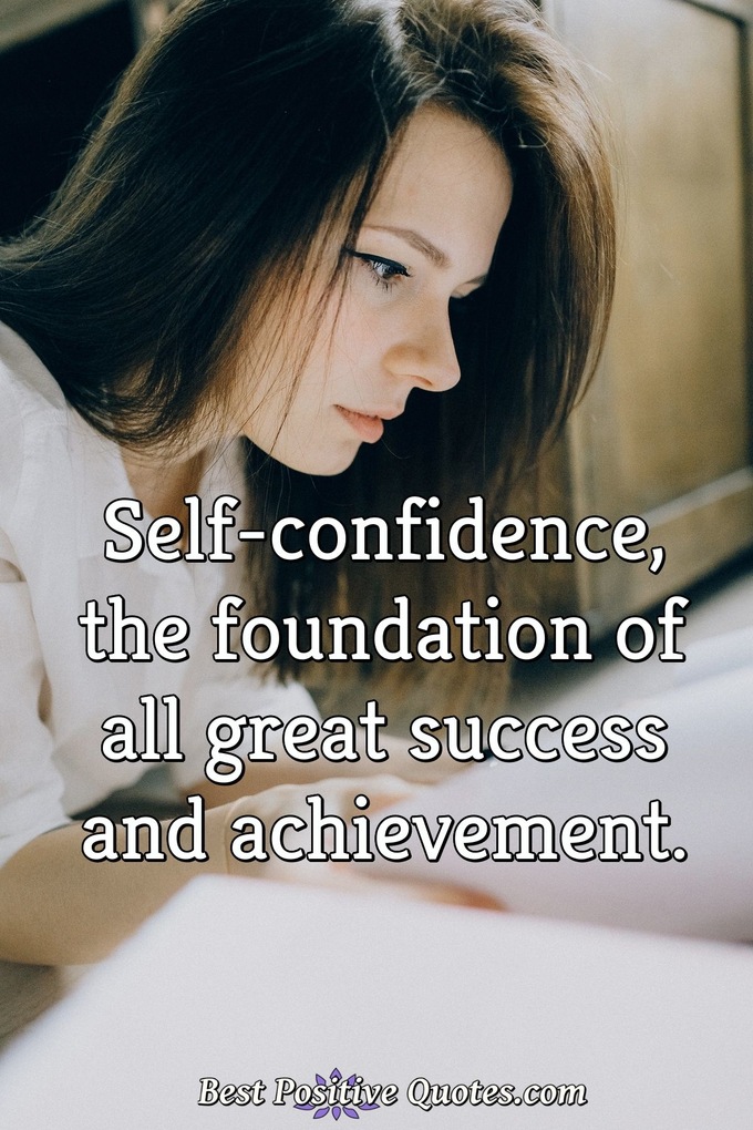 Self-confidence, the foundation of all great success and achievement. - Anonymous