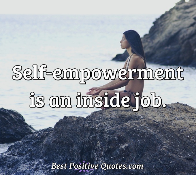 Self-empowerment is an inside job. - Anonymous