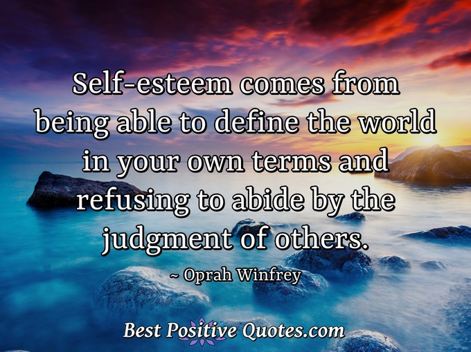 Self-esteem comes from being able to define the world in your own terms and refusing to abide by the judgment of others. - Oprah Winfrey