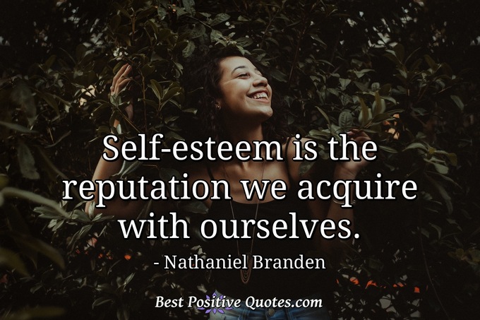 Self-esteem is the reputation we acquire with ourselves. - Nathaniel Branden
