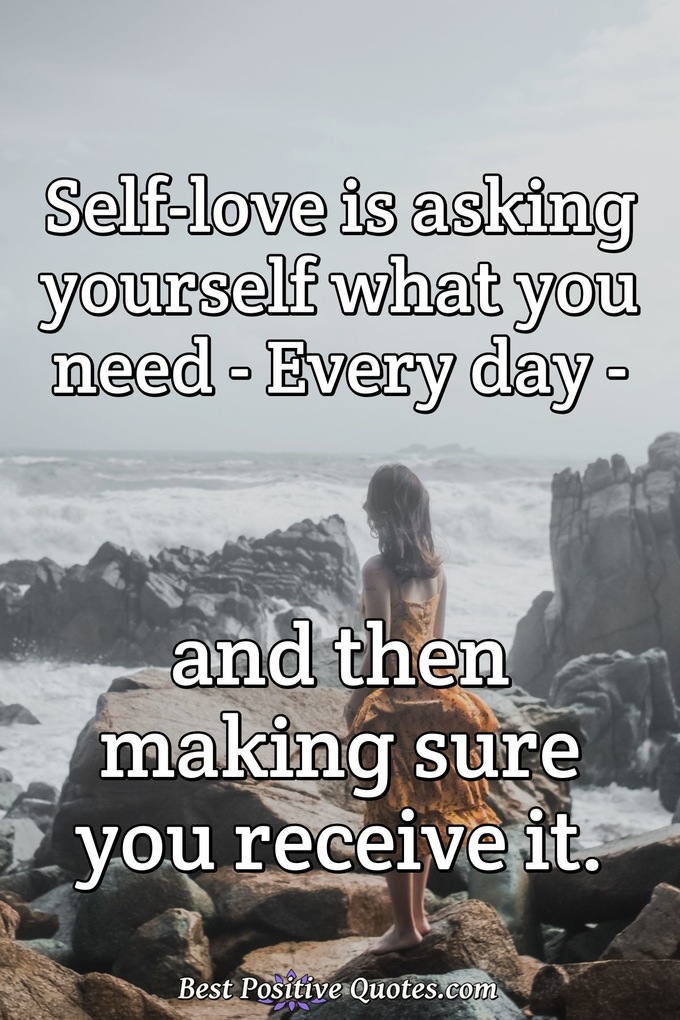 Self-love is asking yourself what you need - Every day - and then making sure you receive it. - Anonymous