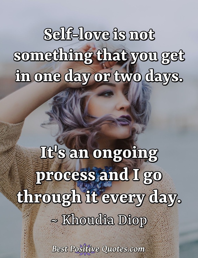 Self-love is not something that you get in one day or two days. It's an ongoing process and I go through it every day. - Khoudia Diop