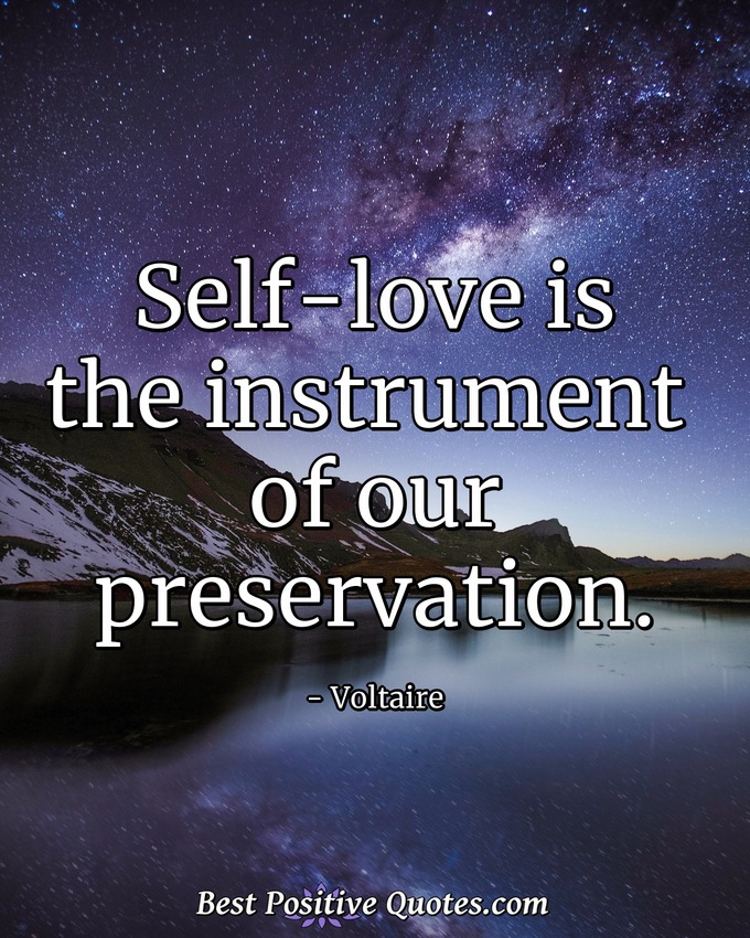 Self-love is the instrument of our preservation. - Voltaire