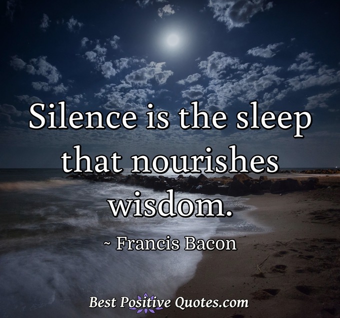 Silence is the sleep that nourishes wisdom. - Francis Bacon