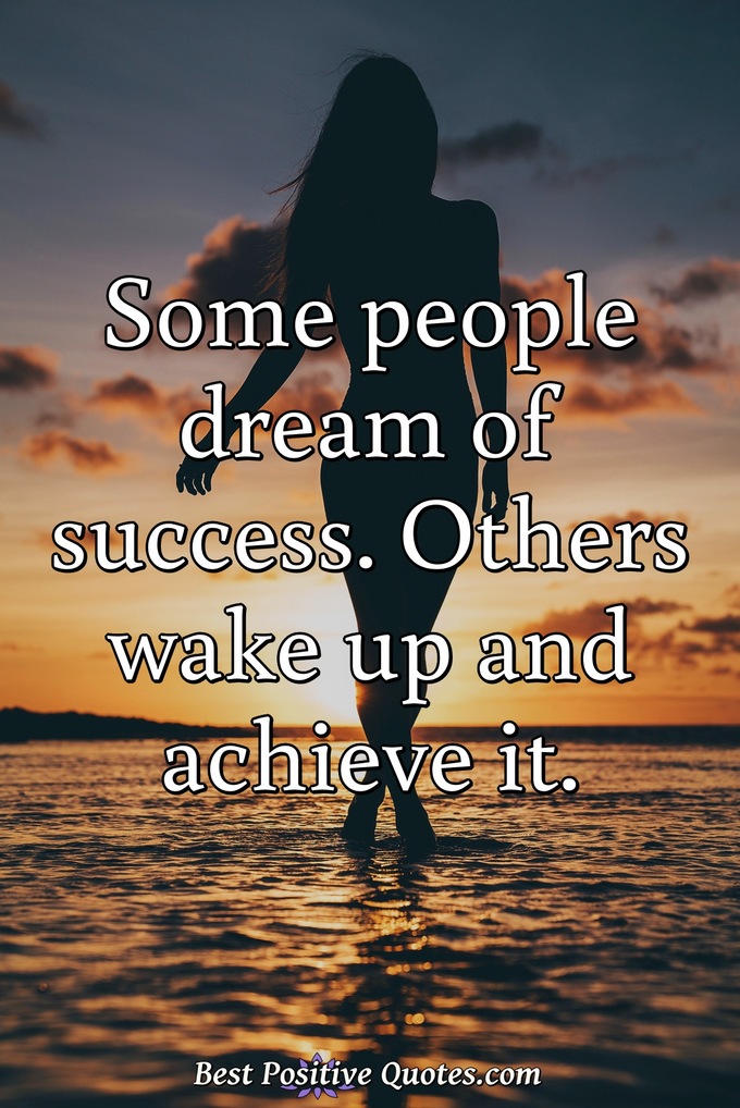 Some people dream of success. Others wake up and achieve it. - Anonymous