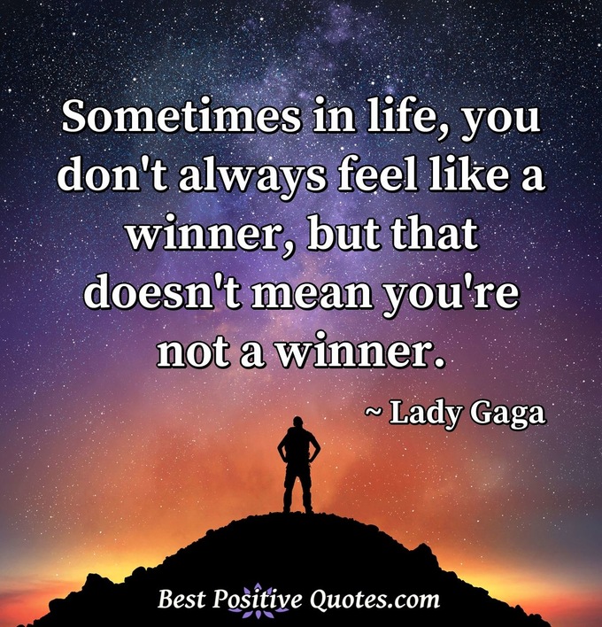 Sometimes in life, you don't always feel like a winner, but that doesn't mean you're not a winner. - Lady Gaga
