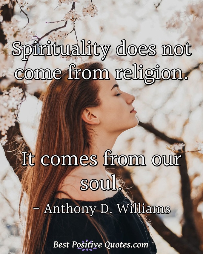Spirituality does not come from religion. It comes from our soul. - Anthony D. Williams