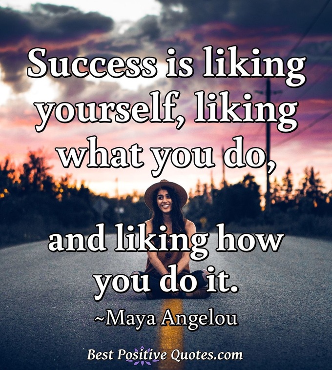 Success is liking yourself, liking what you do, and liking how you do it. - Maya Angelou