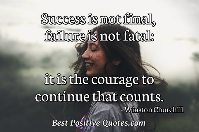 Success is not final, failure is not fatal: it is the courage to continue that counts. - Winston Churchill